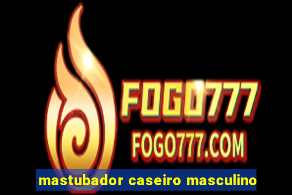 mastubador caseiro masculino